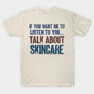 If You Want Me to Listen to You Talk About Skincare Skin Lover Funny Esthetician Gift T-Shirt